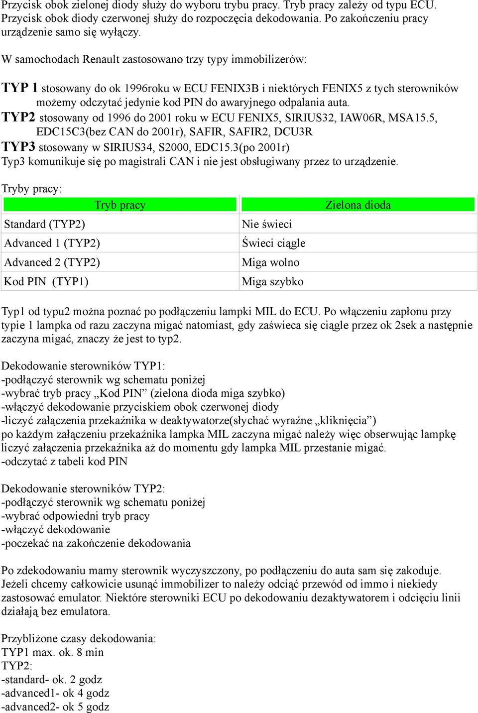 W samochodach Renault zastosowano trzy typy immobilizerów: TYP 1 stosowany do ok 1996roku w ECU FENIX3B i niektórych FENIX5 z tych sterowników możemy odczytać jedynie kod PIN do awaryjnego odpalania