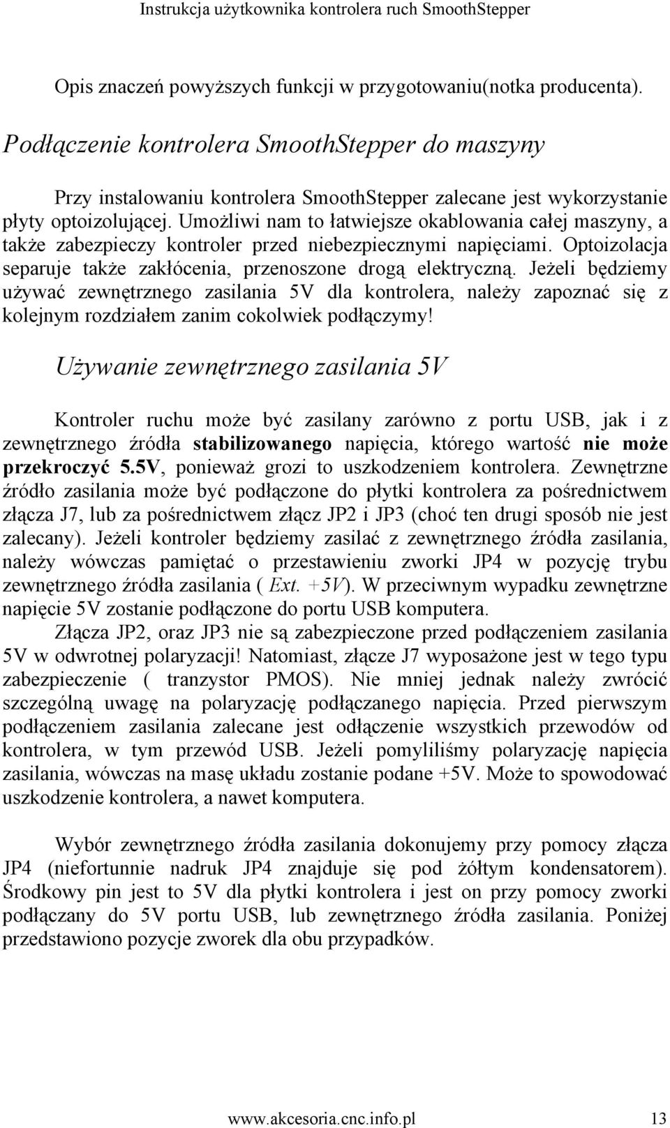 Umożliwi nam to łatwiejsze okablowania całej maszyny, a także zabezpieczy kontroler przed niebezpiecznymi napięciami. Optoizolacja separuje także zakłócenia, przenoszone drogą elektryczną.