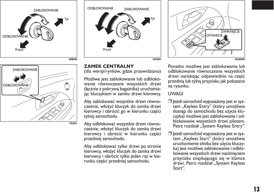 zam ku drzwi kie row cy. Aby za blo ko wać wszyst kie drzwi rów no - cze śnie, wło żyć klu czyk do zam ka drzwi kie row cy i ob ró cić go w kie run ku czę ści tyl nej sa mo cho du.