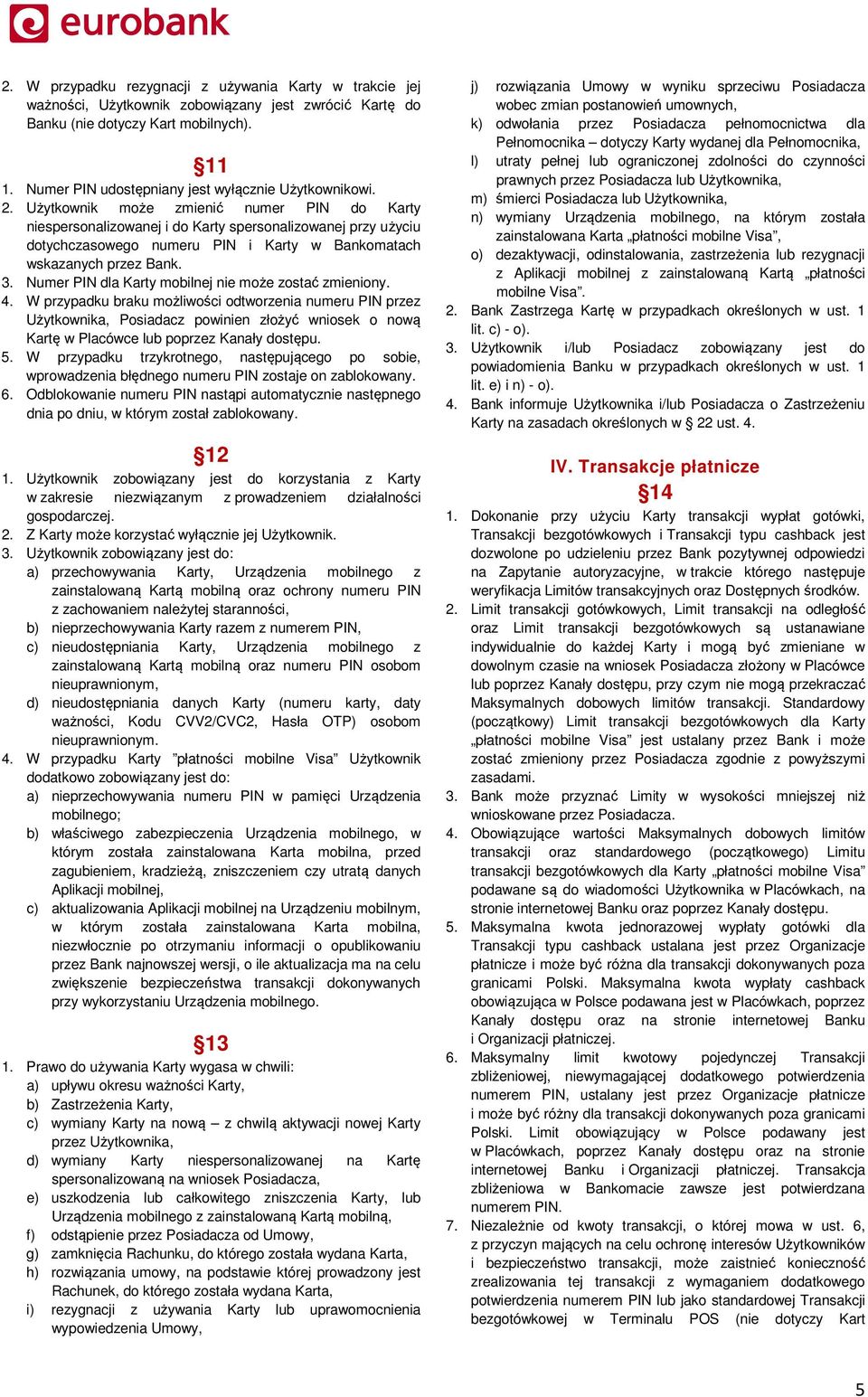 Użytkownik może zmienić numer PIN do Karty niespersonalizowanej i do Karty spersonalizowanej przy użyciu dotychczasowego numeru PIN i Karty w Bankomatach wskazanych przez Bank. 3.