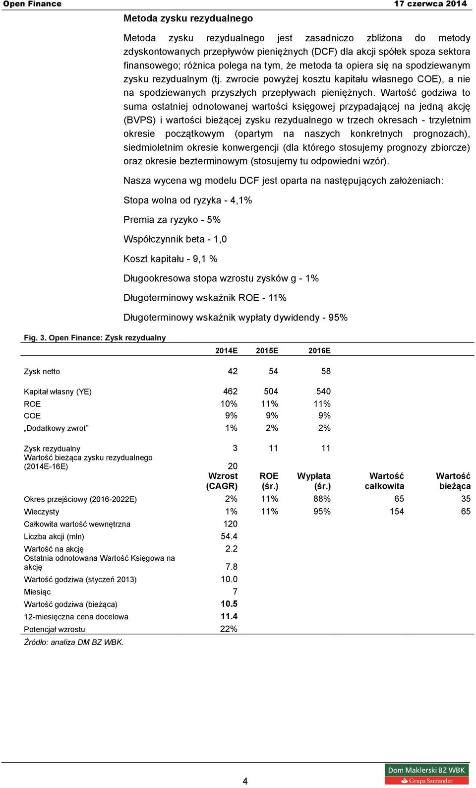 Wartość godziwa to suma ostatniej odnotowanej wartości księgowej przypadającej na jedną akcję (BVPS) i wartości bieżącej zysku rezydualnego w trzech okresach - trzyletnim okresie początkowym (opartym