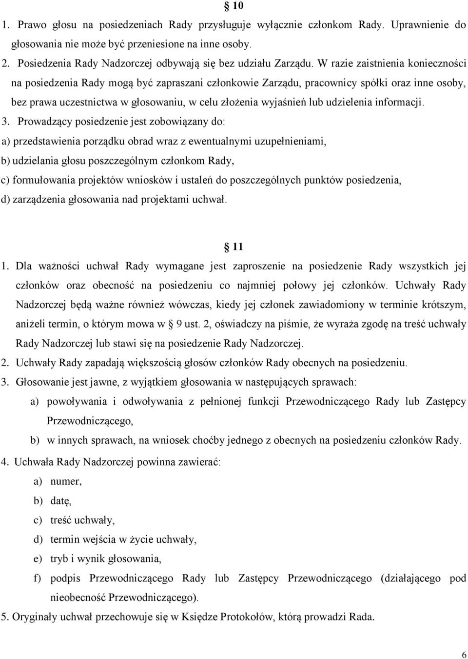 W razie zaistnienia konieczności na posiedzenia Rady mogą być zapraszani członkowie Zarządu, pracownicy spółki oraz inne osoby, bez prawa uczestnictwa w głosowaniu, w celu złożenia wyjaśnień lub