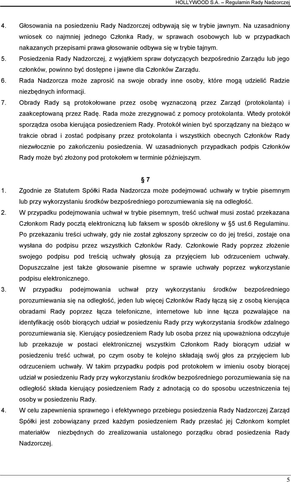 Posiedzenia Rady Nadzorczej, z wyjątkiem spraw dotyczących bezpośrednio Zarządu lub jego członków, powinno być dostępne i jawne dla Członków Zarządu. 6.