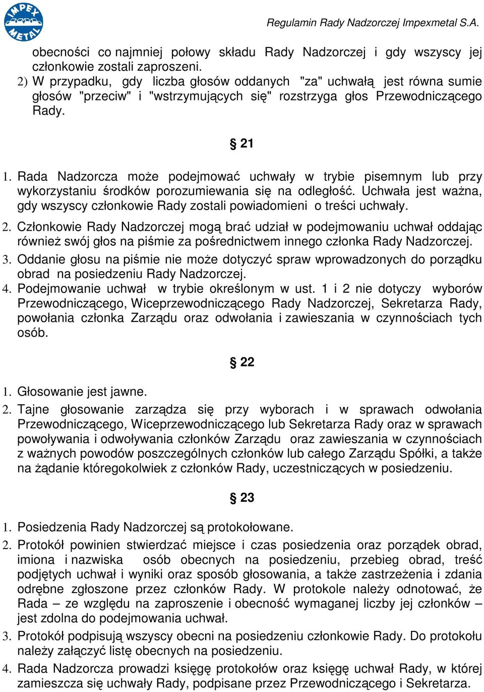 Rada Nadzorcza moe podejmowa uchwały w trybie pisemnym lub przy wykorzystaniu rodków porozumiewania si na odległo. Uchwała jest wana, gdy wszyscy członkowie Rady zostali powiadomieni o treci uchwały.