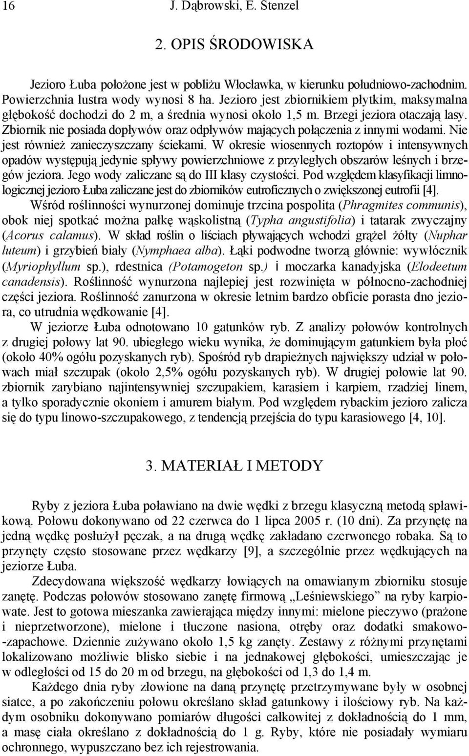 Zbiornik nie posiada dopływów oraz odpływów mających połączenia z innymi wodami. Nie jest również zanieczyszczany ściekami.