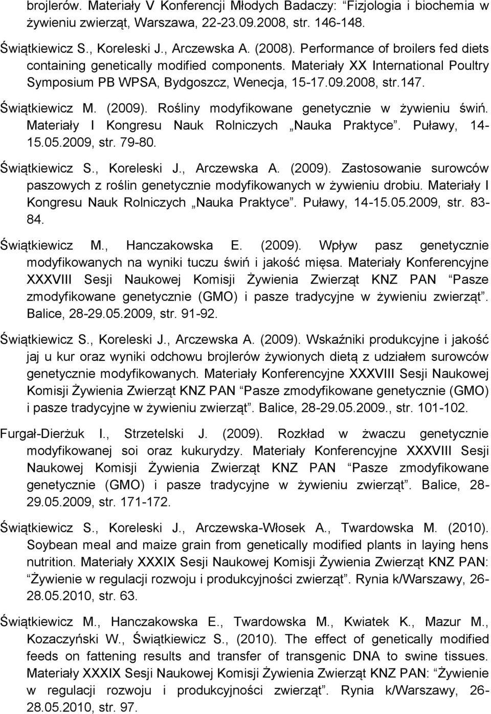 Rośliny modyfikowane genetycznie w żywieniu świń. Materiały I Kongresu Nauk Rolniczych Nauka Praktyce. Puławy, 14-15.05.2009, str. 79-80. Świątkiewicz S., Koreleski J., Arczewska A. (2009).