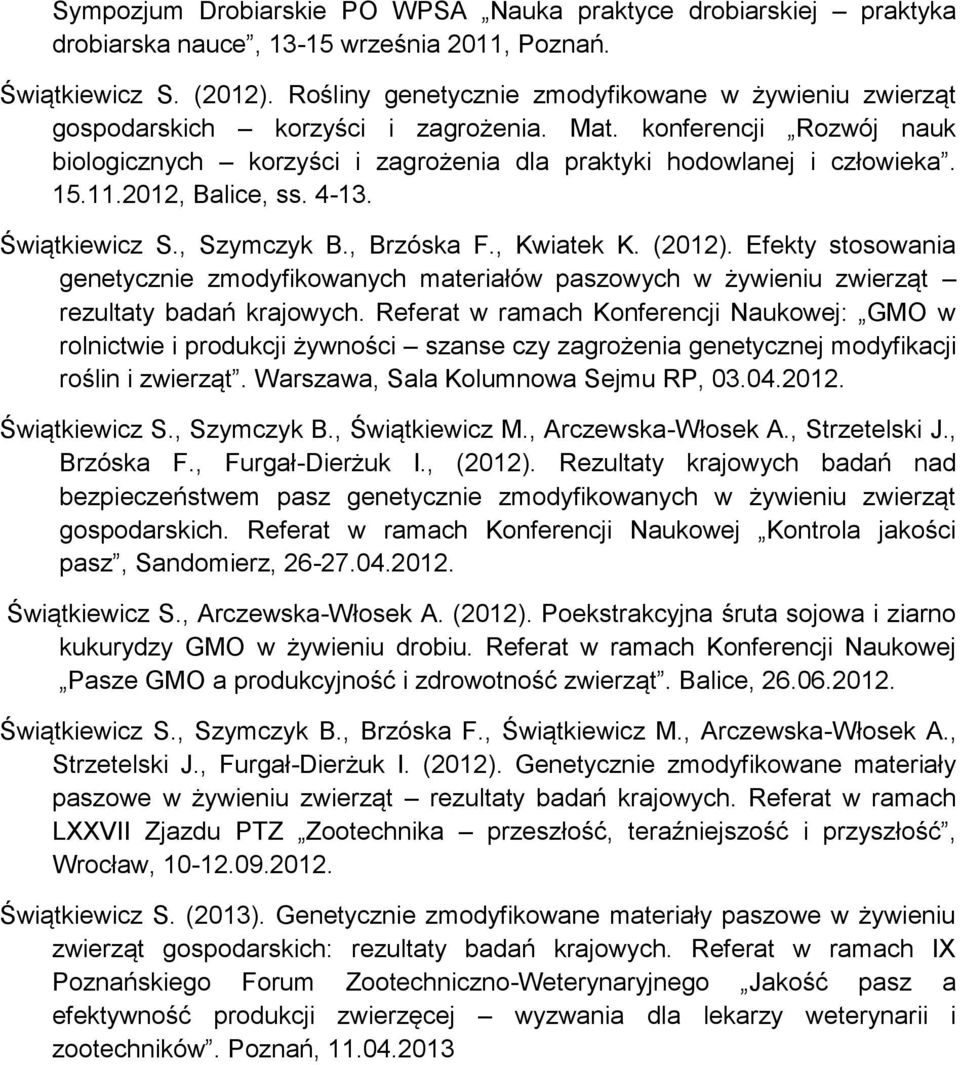 2012, Balice, ss. 4-13. Świątkiewicz S., Szymczyk B., Brzóska F., Kwiatek K. (2012). Efekty stosowania genetycznie zmodyfikowanych materiałów paszowych w żywieniu zwierząt rezultaty badań krajowych.