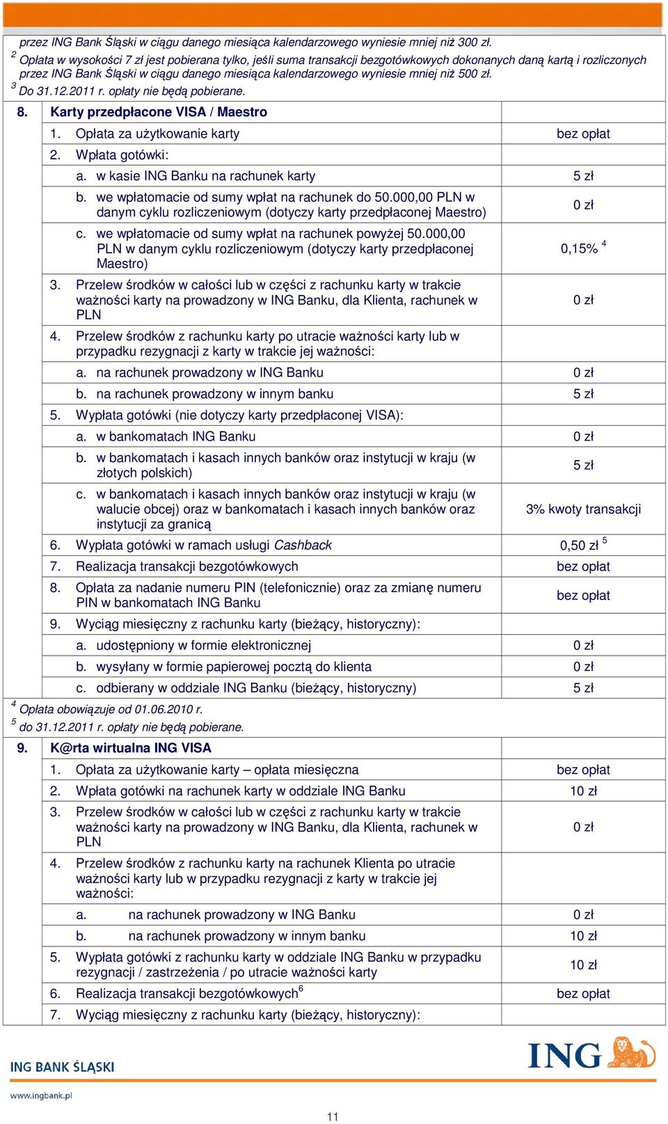 niż 500 zł. 3 Do 31.12.2011 r. opłaty nie będą pobierane. 8. Karty przedpłacone VISA / Maestro 1. Opłata za użytkowanie karty 2. Wpłata gotówki: a. w kasie ING Banku na rachunek karty 5 zł b.