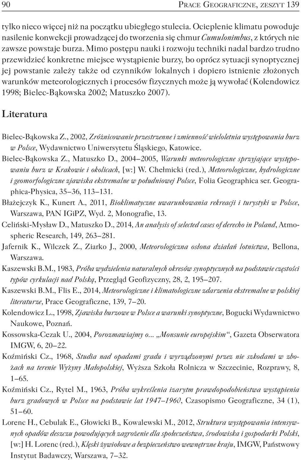 Mimo postępu nauki i rozwoju techniki nadal bardzo trudno przewidzieć konkretne miejsce wystąpienie burzy, bo oprócz sytuacji synoptycznej jej powstanie zależy także od czynników lokalnych i dopiero