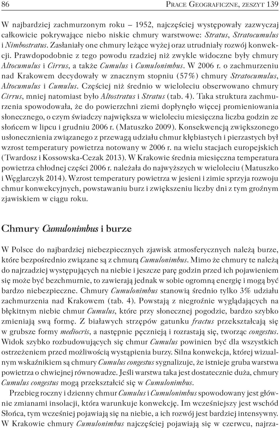 W 2006 r. o zachmurzeniu nad Krakowem decydowały w znacznym stopniu ( 57 % ) chmury Stratocumulus, Altocumulus i Cumulus.