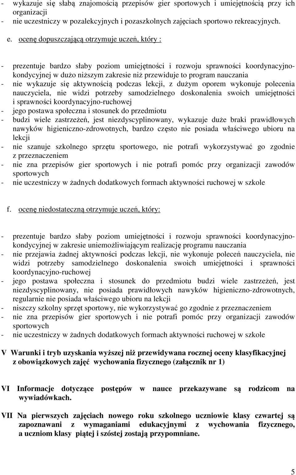 nie wykazuje się aktywnością podczas lekcji, z dużym oporem wykonuje polecenia nauczyciela, nie widzi potrzeby samodzielnego doskonalenia swoich umiejętności i sprawności koordynacyjno-ruchowej -