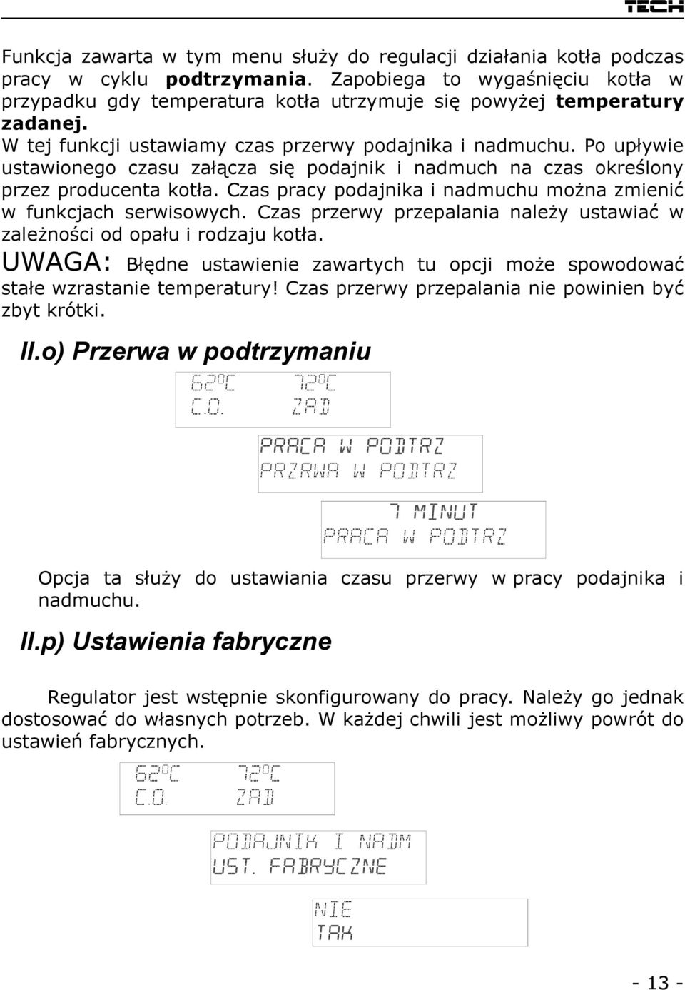 Po upływie ustawionego czasu załącza się podajnik i nadmuch na czas określony przez producenta kotła. Czas pracy podajnika i nadmuchu można zmienić w funkcjach serwisowych.