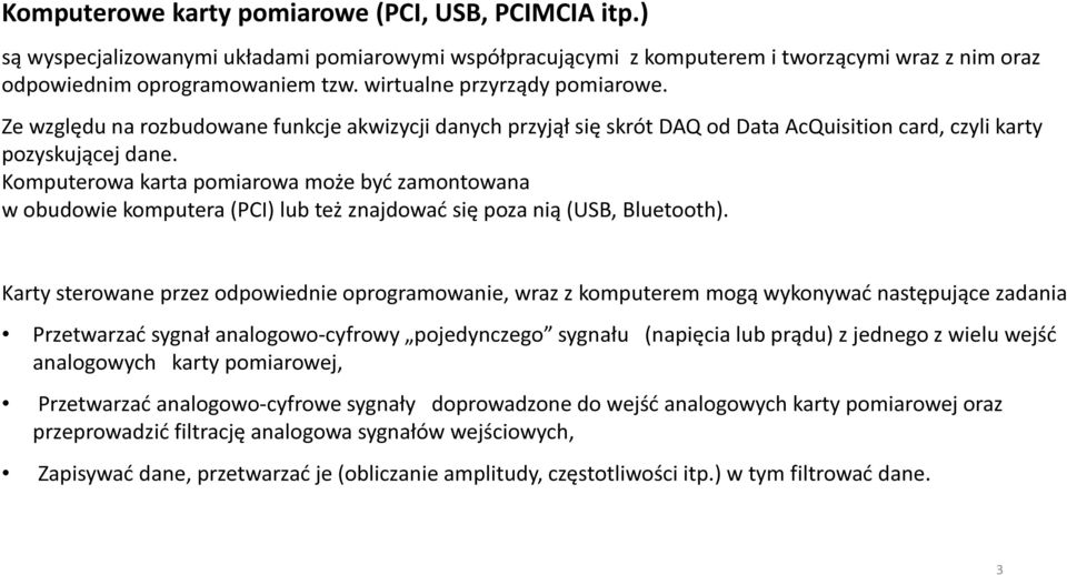 Komputerowa karta pomiarowa może być zamontowana w obudowie komputera (PCI) lub też znajdować się poza nią (USB, Bluetooth).