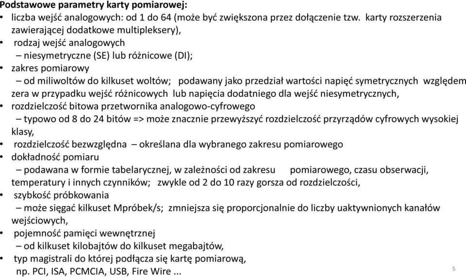 wartości napięć symetrycznych względem zera w przypadku wejść różnicowych lub napięcia dodatniego dla wejść niesymetrycznych, rozdzielczość bitowa przetwornika analogowo-cyfrowego typowo od 8 do 24