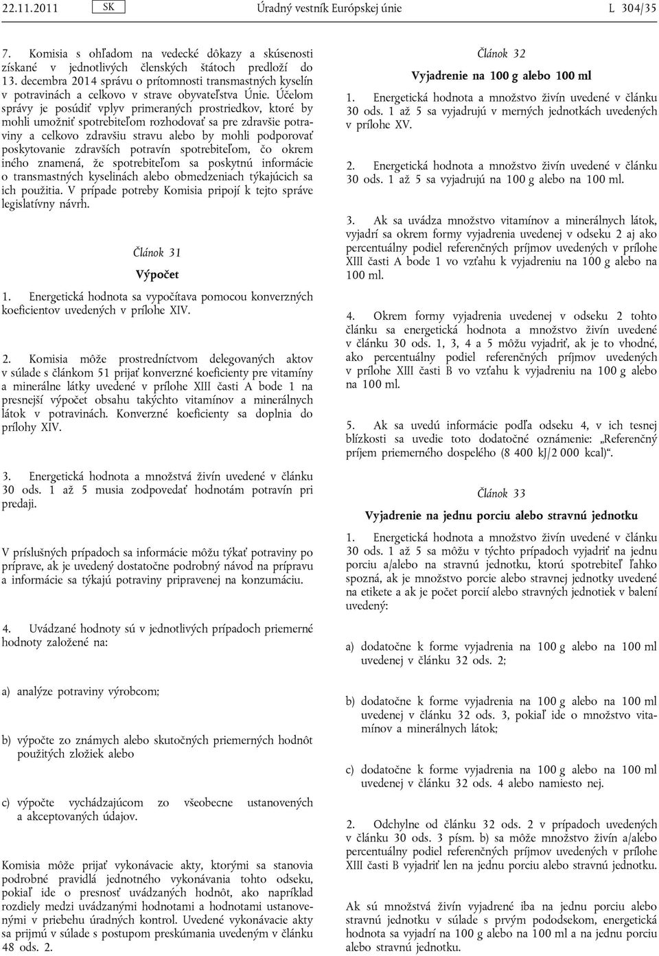 Účelom správy je posúdiť vplyv primeraných prostriedkov, ktoré by mohli umožniť spotrebiteľom rozhodovať sa pre zdravšie potraviny a celkovo zdravšiu stravu alebo by mohli podporovať poskytovanie