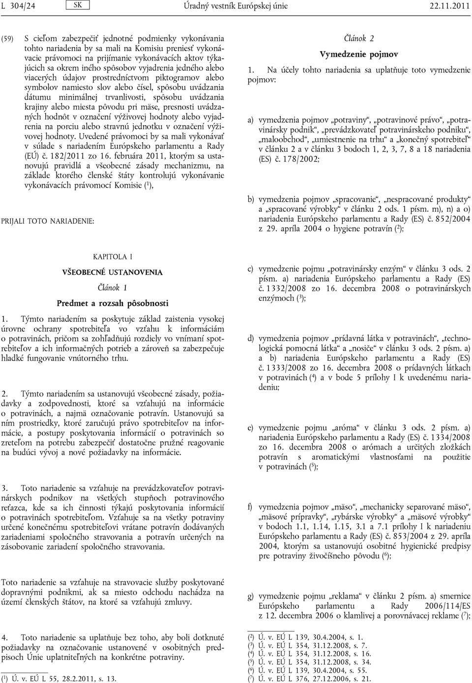 vyjadrenia jedného alebo viacerých údajov prostredníctvom piktogramov alebo symbolov namiesto slov alebo čísel, spôsobu uvádzania dátumu minimálnej trvanlivosti, spôsobu uvádzania krajiny alebo