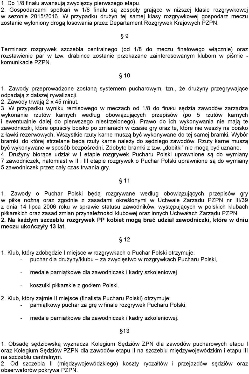 9 Terminarz rozgrywek szczebla centralnego (od 1/8 do meczu finałowego włącznie) oraz rozstawienie par w tzw. drabince zostanie przekazane zainteresowanym klubom w piśmie - komunikacie PZPN. 10 1.