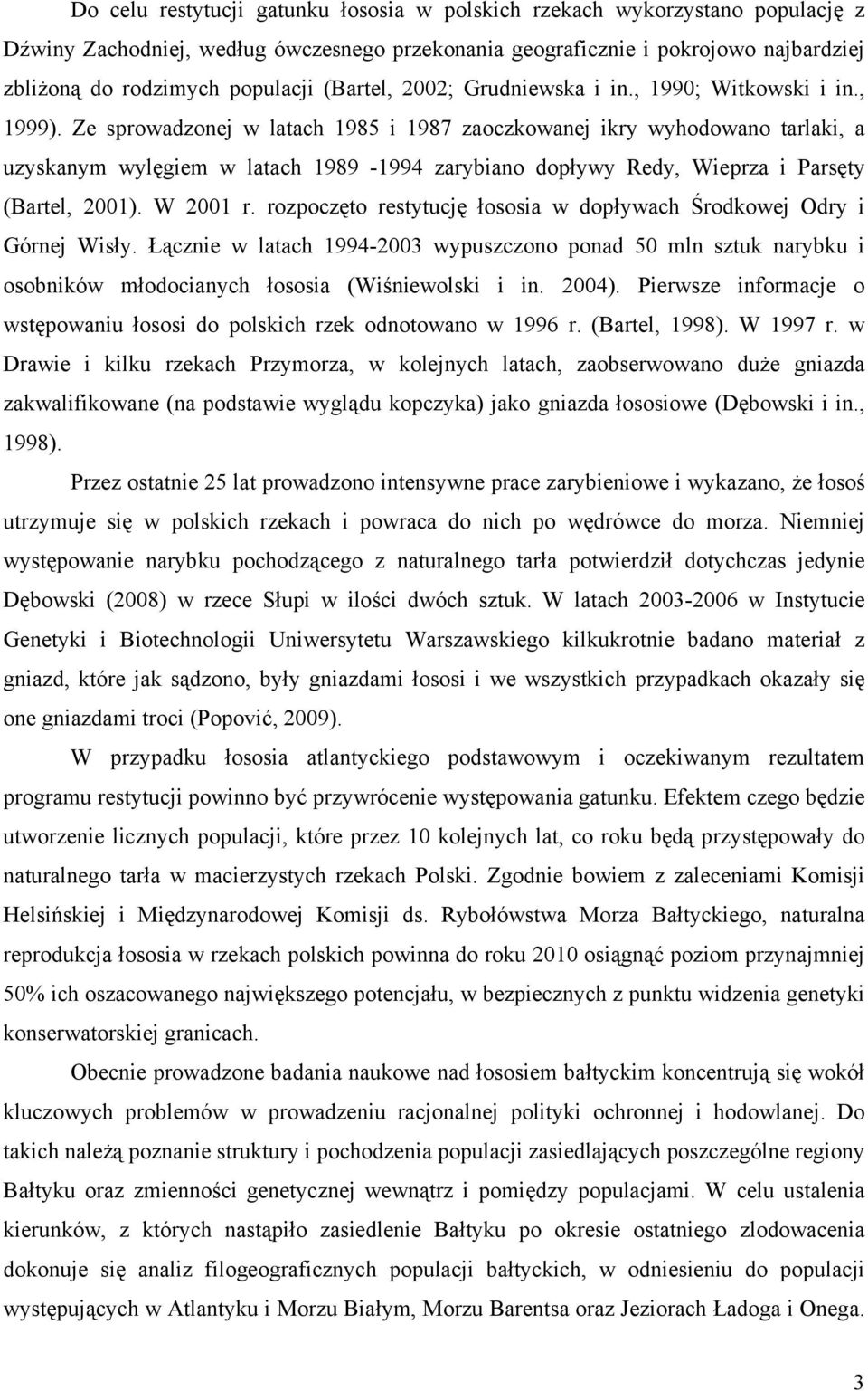 Ze sprowadzonej w latach 1985 i 1987 zaoczkowanej ikry wyhodowano tarlaki, a uzyskanym wylęgiem w latach 1989-1994 zarybiano dopływy Redy, Wieprza i Parsęty (Bartel, 2001). W 2001 r.