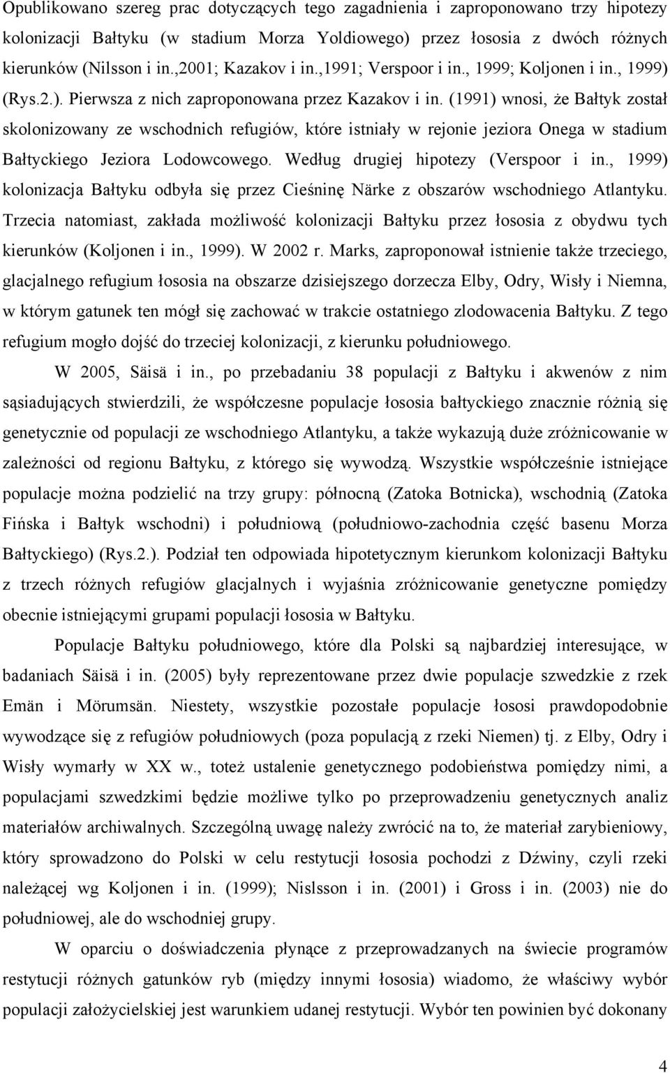 (1991) wnosi, że Bałtyk został skolonizowany ze wschodnich refugiów, które istniały w rejonie jeziora Onega w stadium Bałtyckiego Jeziora Lodowcowego. Według drugiej hipotezy (Verspoor i in.