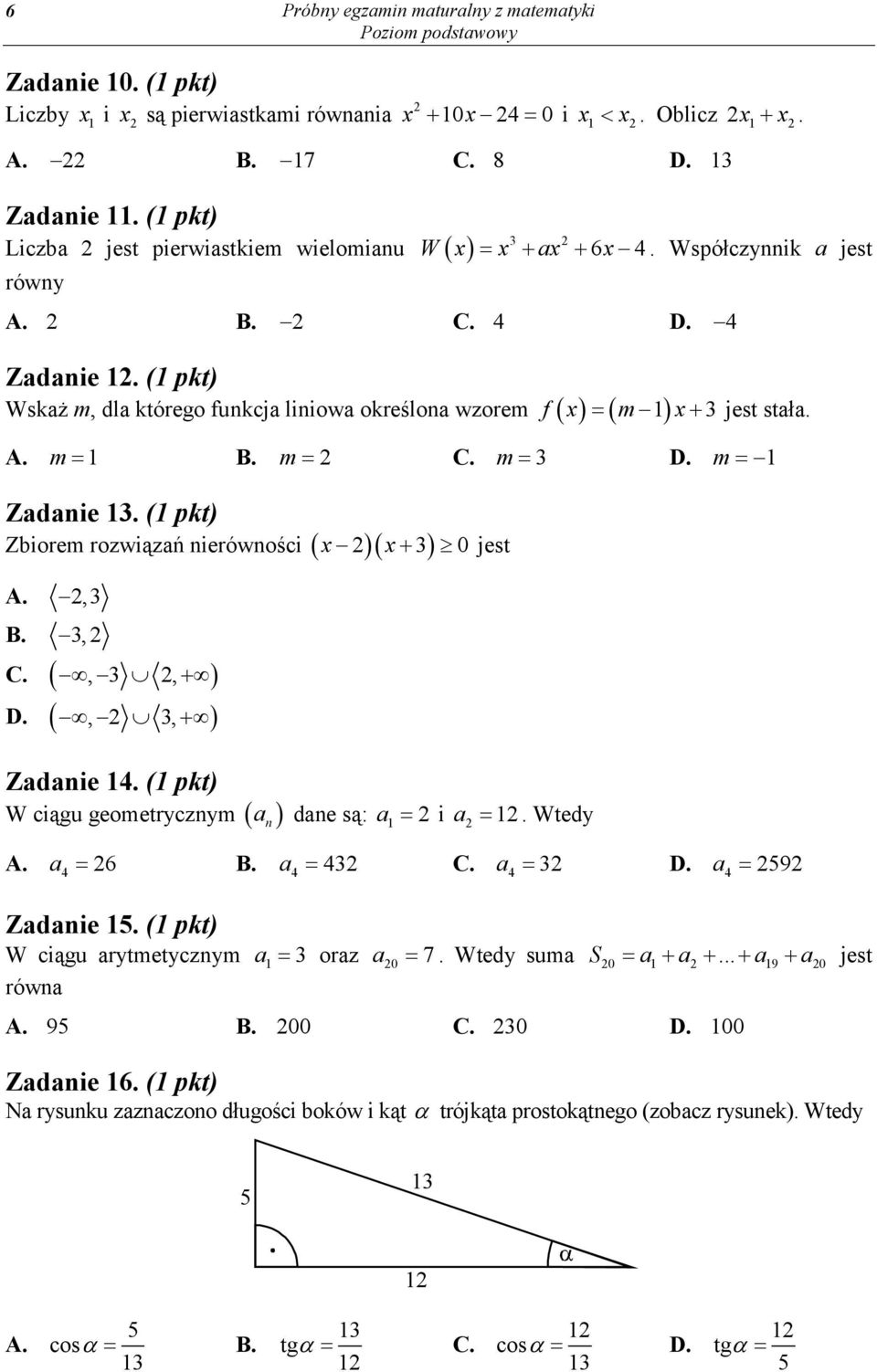 ( pkt) Zbiorem rozwiązań nierówności ( )( ) A., B., C. (,, + ) D. (,, + ) Zadanie. ( pkt) W ciągu geometrycznym ( n ) + 0 jest a dane są: a = i a =. Wtedy A. a = 6 B. a = C. a = D. a = 9 Zadanie.