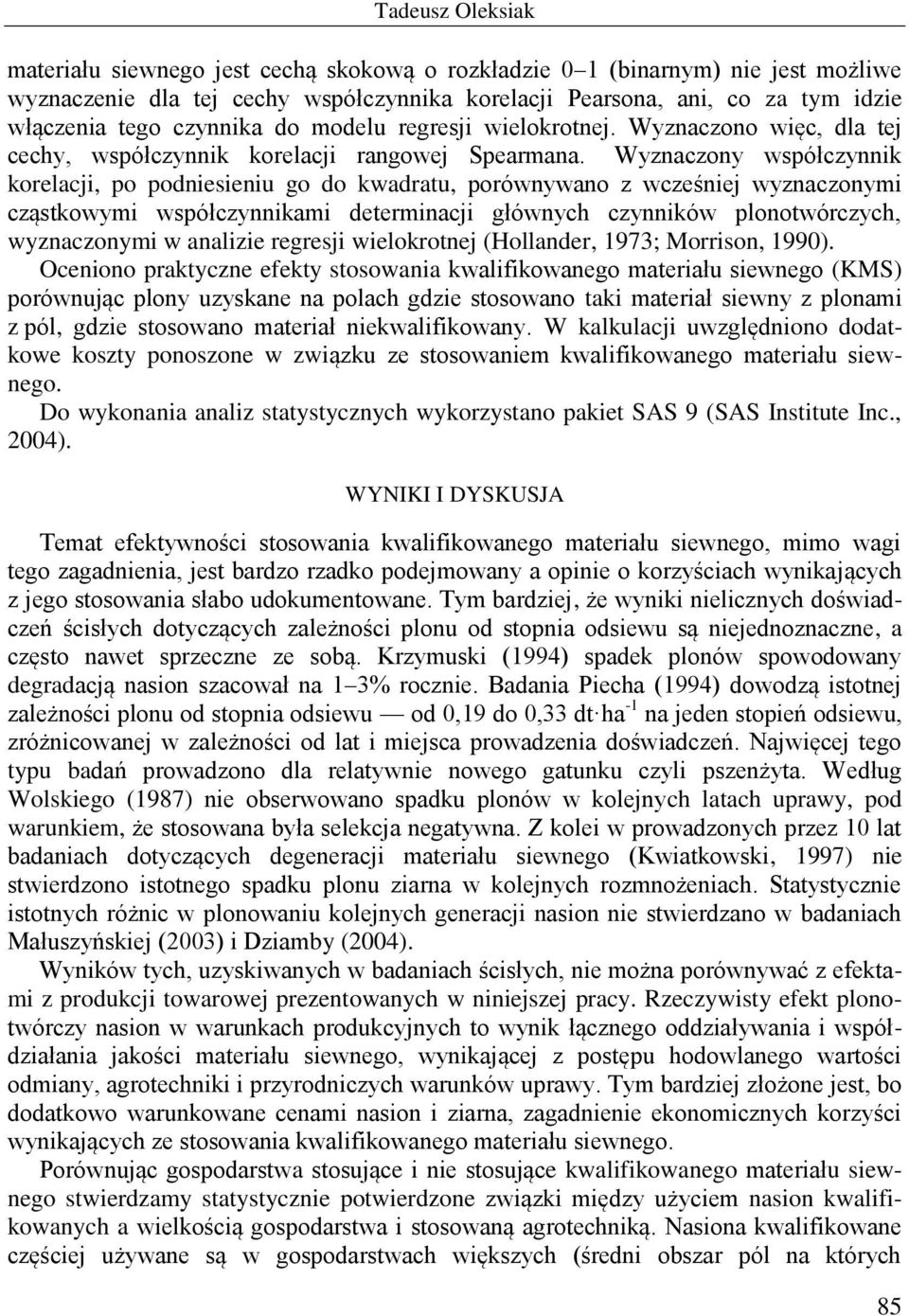 Wyznaczony współczynnik korelacji, po podniesieniu go do kwadratu, porównywano z wcześniej wyznaczonymi cząstkowymi współczynnikami determinacji głównych czynników plonotwórczych, wyznaczonymi w