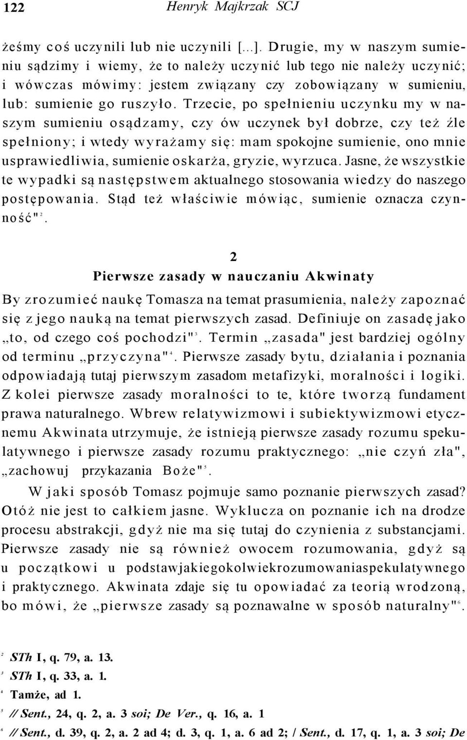 Trzecie, po spełnieniu uczynku my w naszym sumieniu osądzamy, czy ów uczynek był dobrze, czy też źle spełniony; i wtedy wyrażamy się: mam spokojne sumienie, ono mnie usprawiedliwia, sumienie oskarża,