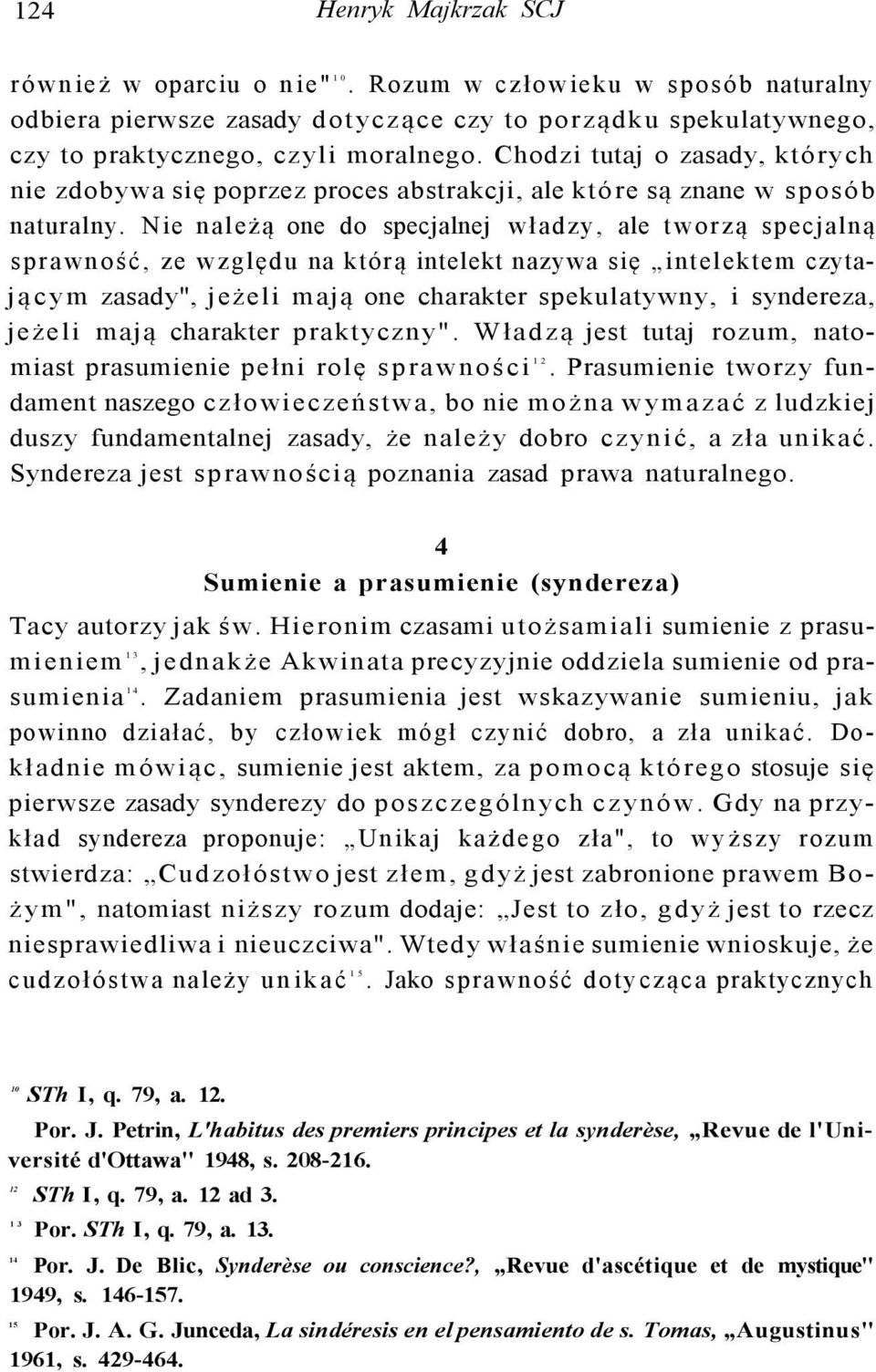 Nie należą one do specjalnej władzy, ale tworzą specjalną sprawność, ze względu na którą intelekt nazywa się intelektem czytającym zasady", jeżeli mają one charakter spekulatywny, i syndereza, jeżeli