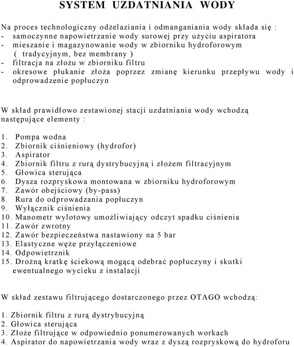 wchodzą nstępujące elementy : 1. Pomp wodn 2. Zbiornik ciśnieniowy (hydrofor) 3. Aspirtor 4. Zbiornik filtru z rurą dystrybucyjną i złożem filtrcyjnym 5. Głowic sterując 6.