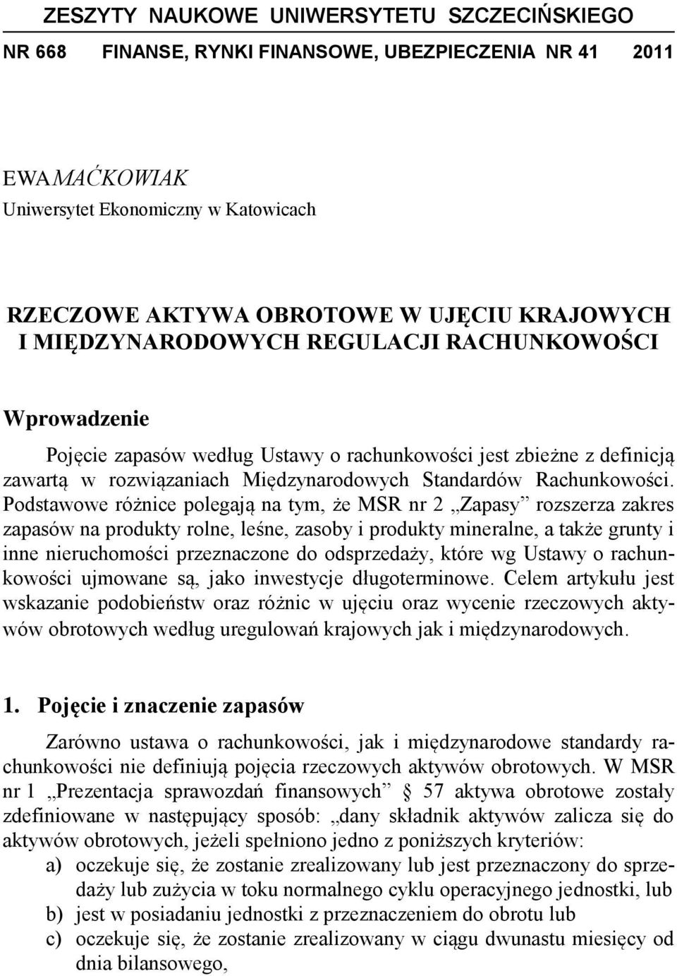 Podstawowe różnice polegają na tym, że MSR nr 2 Zapasy rozszerza zakres zapasów na produkty rolne, leśne, zasoby i produkty mineralne, a także grunty i inne nieruchomości przeznaczone do odsprzedaży,