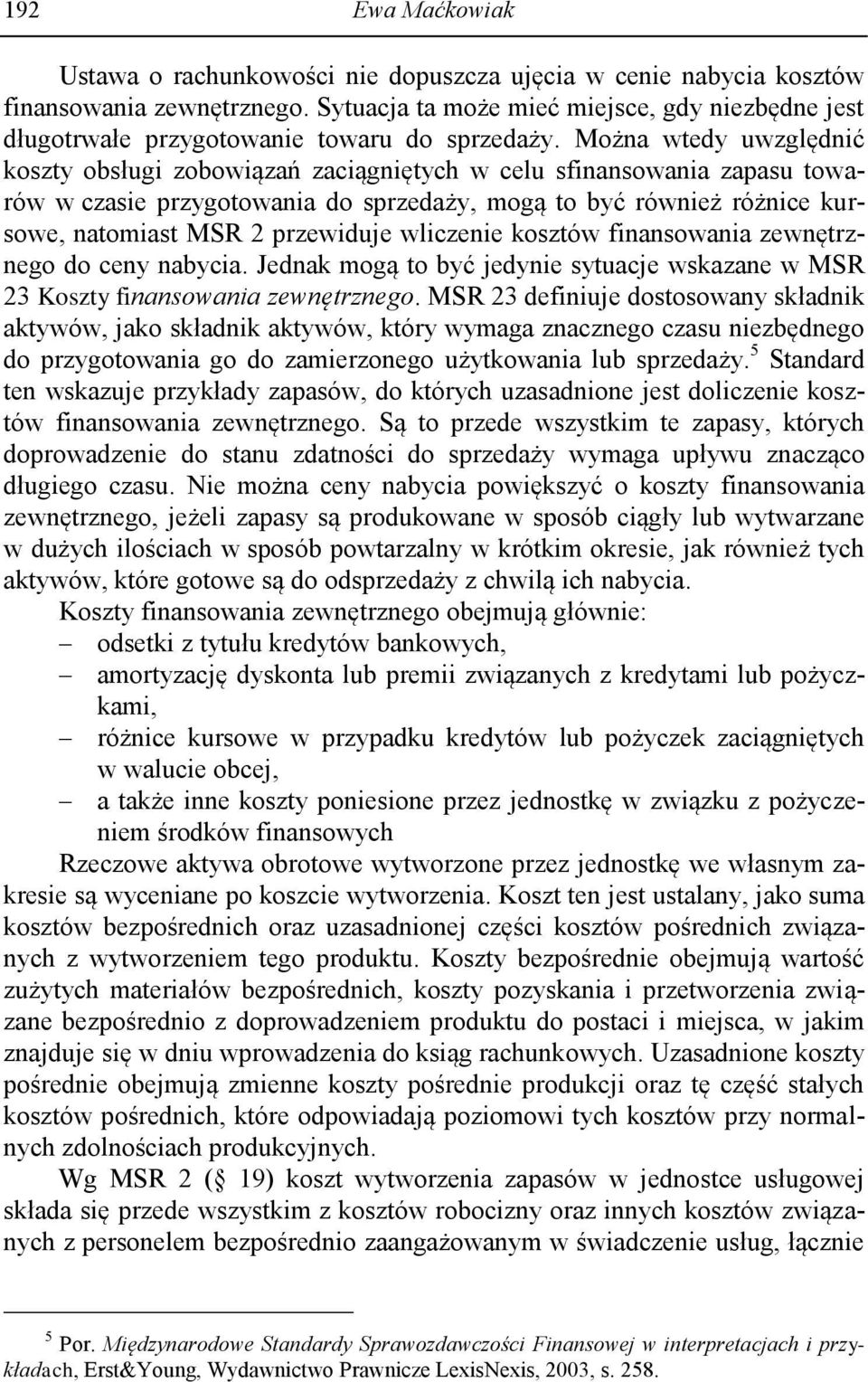 Można wtedy uwzględnić koszty obsługi zobowiązań zaciągniętych w celu sfinansowania zapasu towarów w czasie przygotowania do sprzedaży, mogą to być również różnice kursowe, natomiast MSR 2 przewiduje