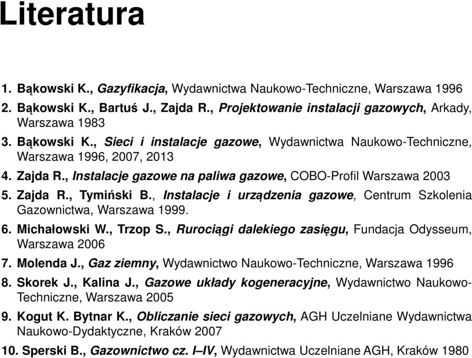 , Trzop S., Rurociągi dalekiego zasięgu, Fundacja Odysseum, Warszawa 2006 7. Molenda J., Gaz ziemny, Wydawnictwo Naukowo-Techniczne, Warszawa 1996 8. Skorek J., Kalina J.