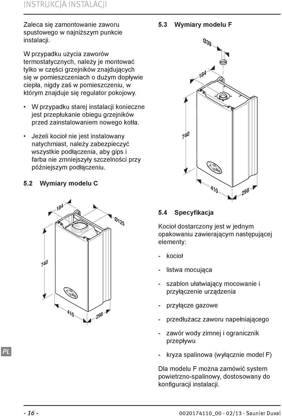 regulator pokojowy. 5.3 Wymiary modelu F Ø39 184 W przypadku starej instalacji konieczne jest przepłukanie obiegu grzejników przed zainstalowaniem nowego kotła.