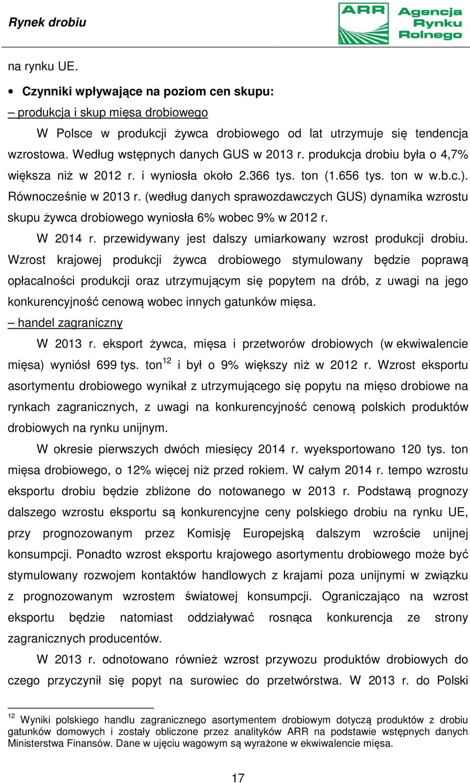 (według danych sprawozdawczych GUS) dynamika wzrostu skupu żywca drobiowego wyniosła 6% wobec 9% w 2012 r. W 2014 r. przewidywany jest dalszy umiarkowany wzrost produkcji drobiu.