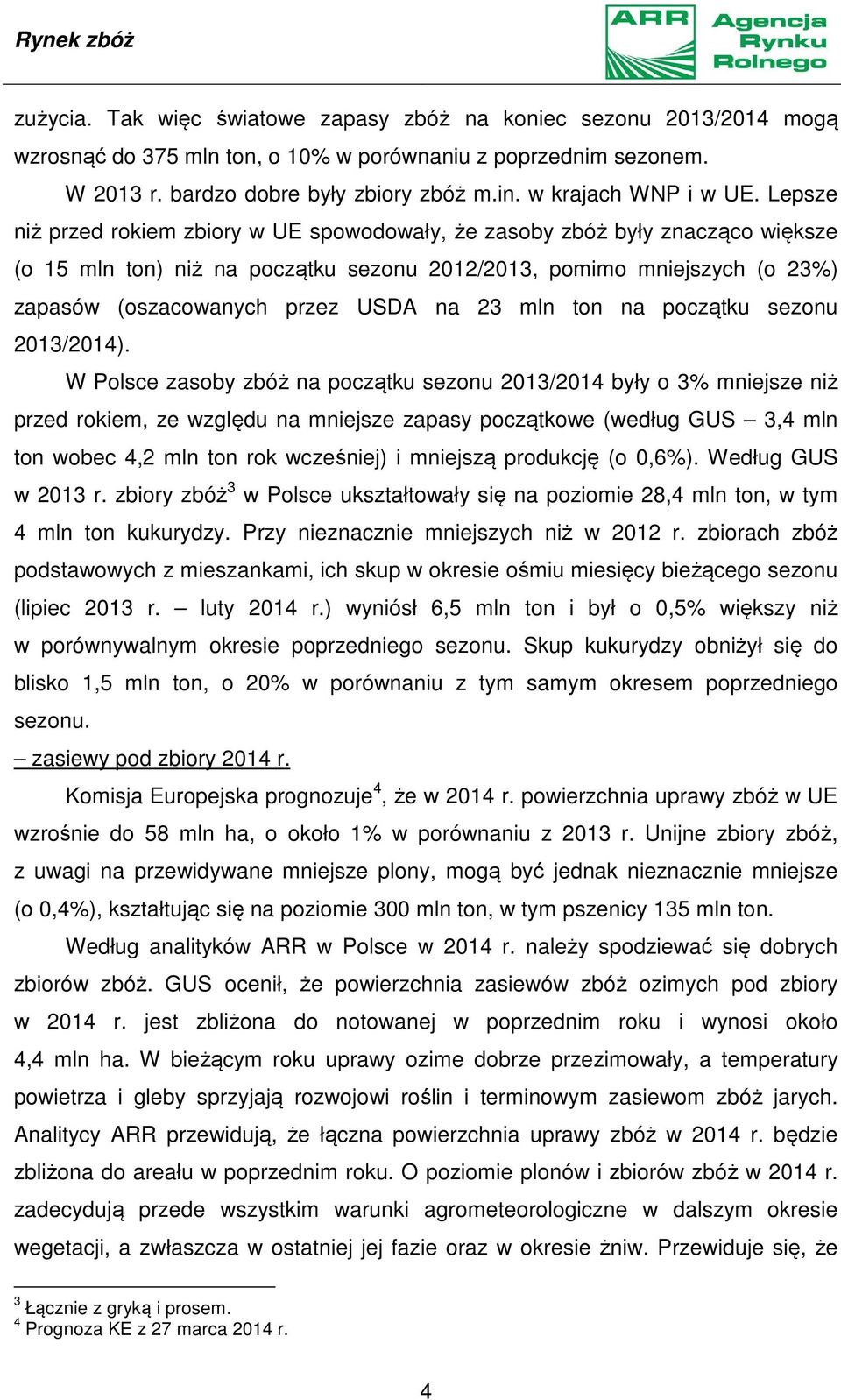 Lepsze niż przed rokiem zbiory w UE spowodowały, że zasoby zbóż były znacząco większe (o 15 mln ton) niż na początku sezonu 2012/2013, pomimo mniejszych (o 23%) zapasów (oszacowanych przez USDA na 23