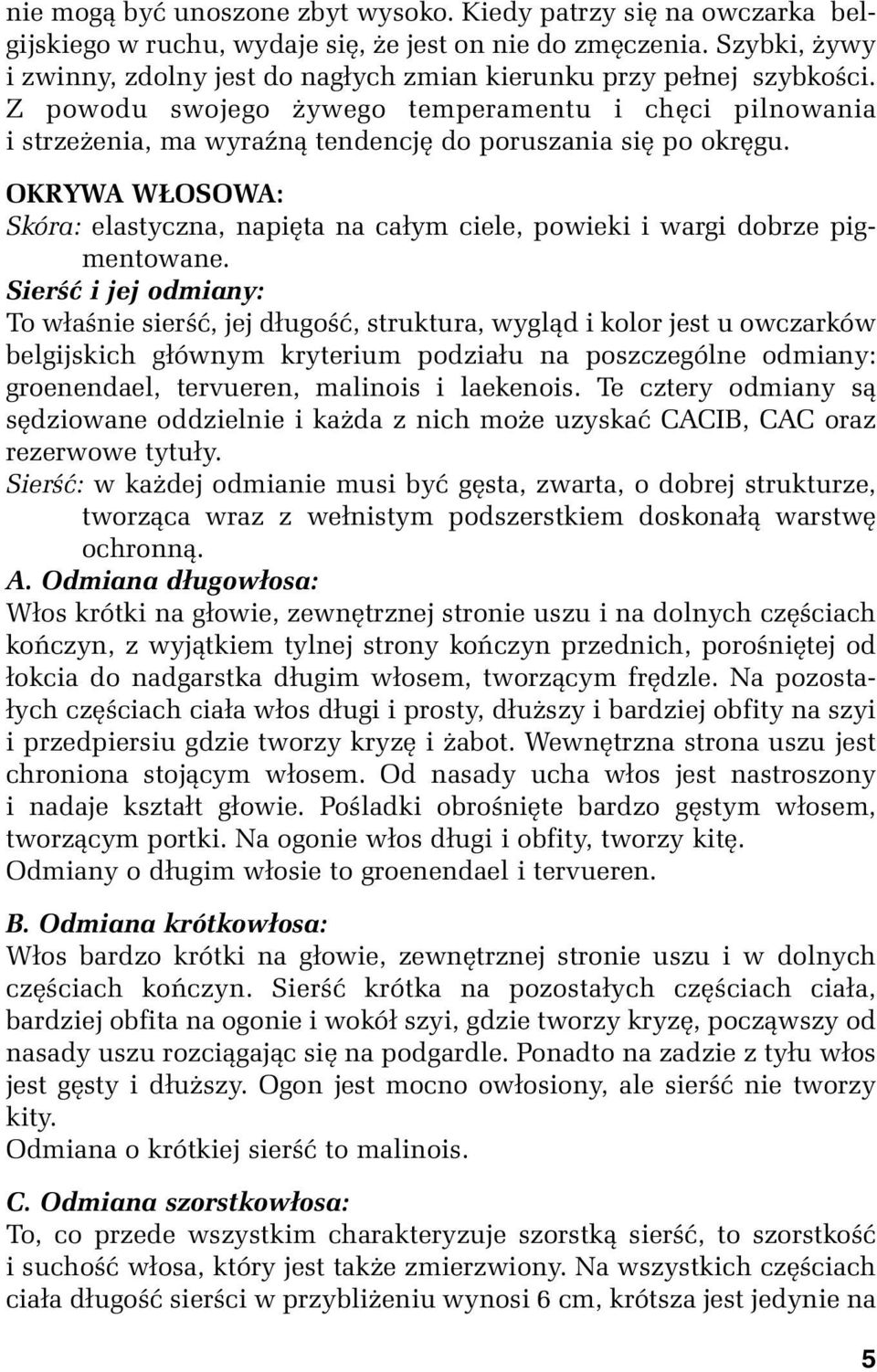 Z powodu swojego żywego temperamentu i chęci pilnowania i strzeżenia, ma wyraźną tendencję do poruszania się po okręgu.