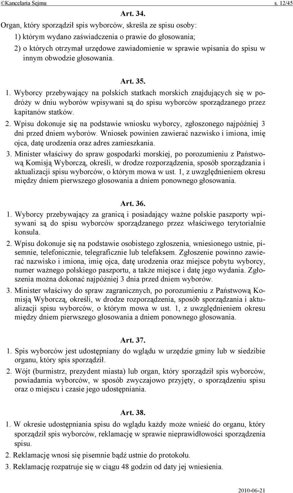 obwodzie głosowania. Art. 35. 1. Wyborcy przebywający na polskich statkach morskich znajdujących się w podróży w dniu wyborów wpisywani są do spisu wyborców sporządzanego przez kapitanów statków. 2.