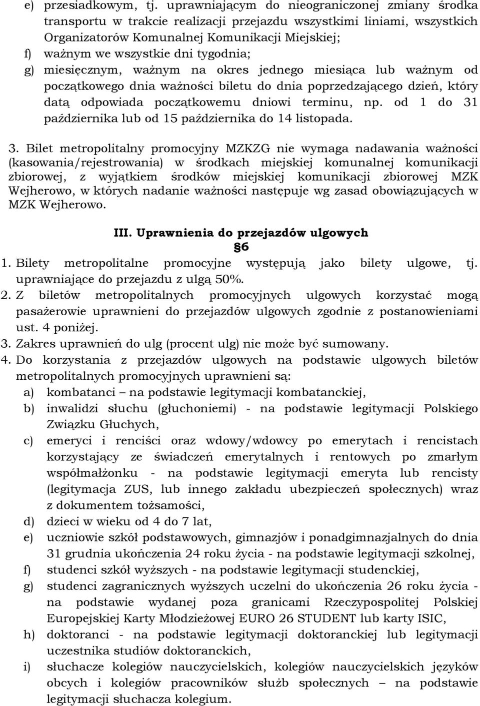 okres jednego miesiąca lub ważnym od początkowego dnia ważności biletu do dnia poprzedzającego dzień, który datą odpowiada początkowemu dniowi terminu, np.