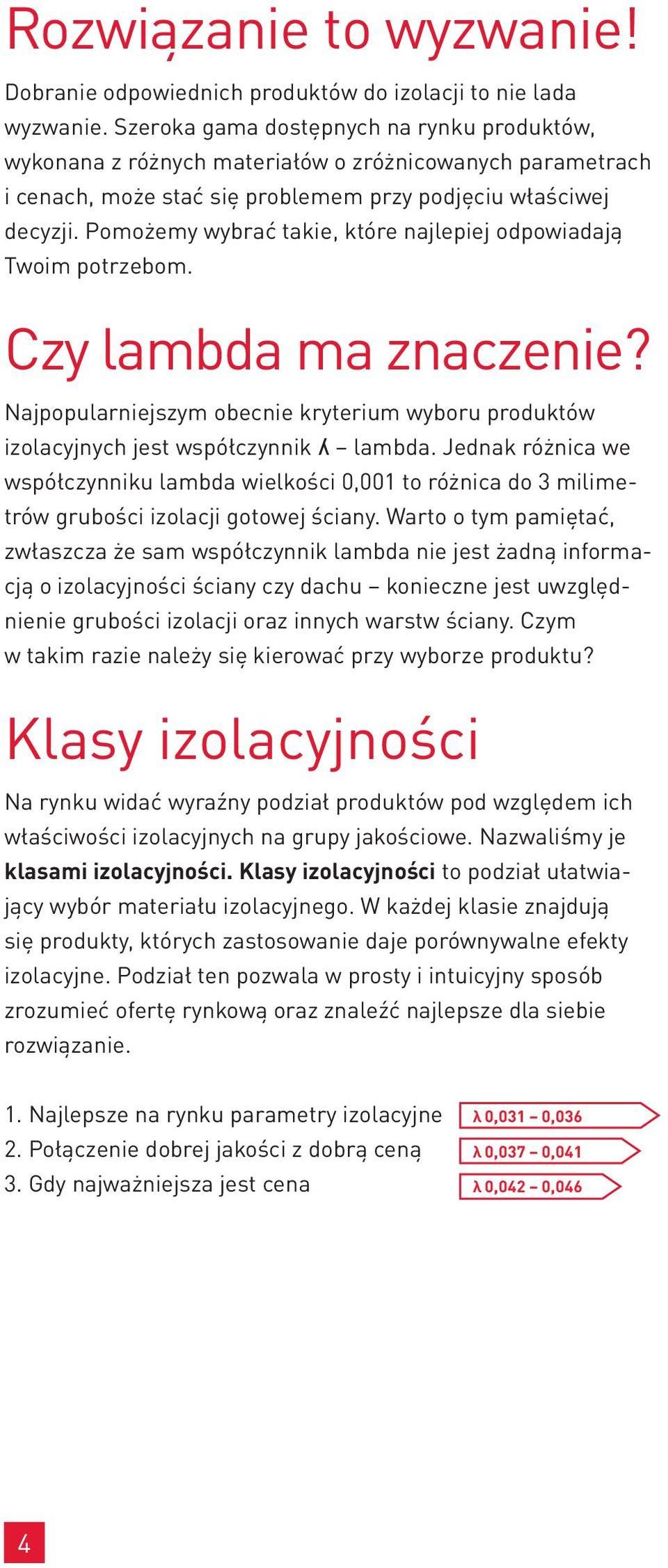 Pomożemy wybrać takie, które najlepiej odpowiadają Twoim potrzebom. Czy lambda ma znaczenie? Najpopularniejszym obecnie kryterium wyboru produktów izolacyjnych jest współczynnik ʎ lambda.