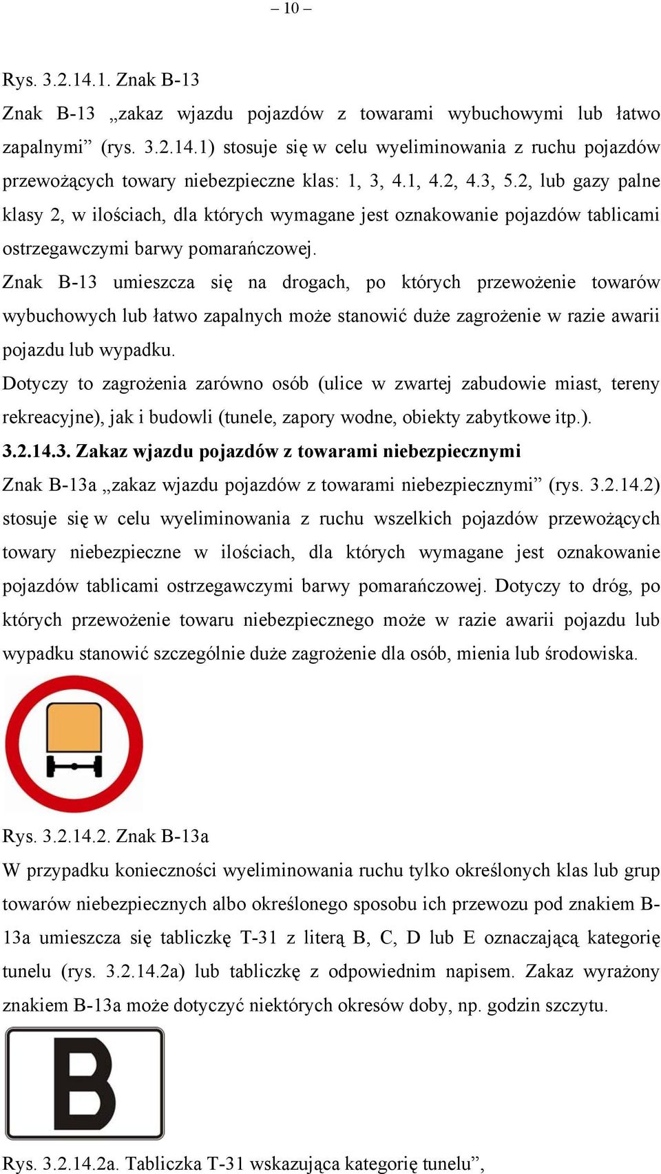 Znak B-13 umieszcza się na drogach, po których przewożenie towarów wybuchowych lub łatwo zapalnych może stanowić duże zagrożenie w razie awarii pojazdu lub wypadku.