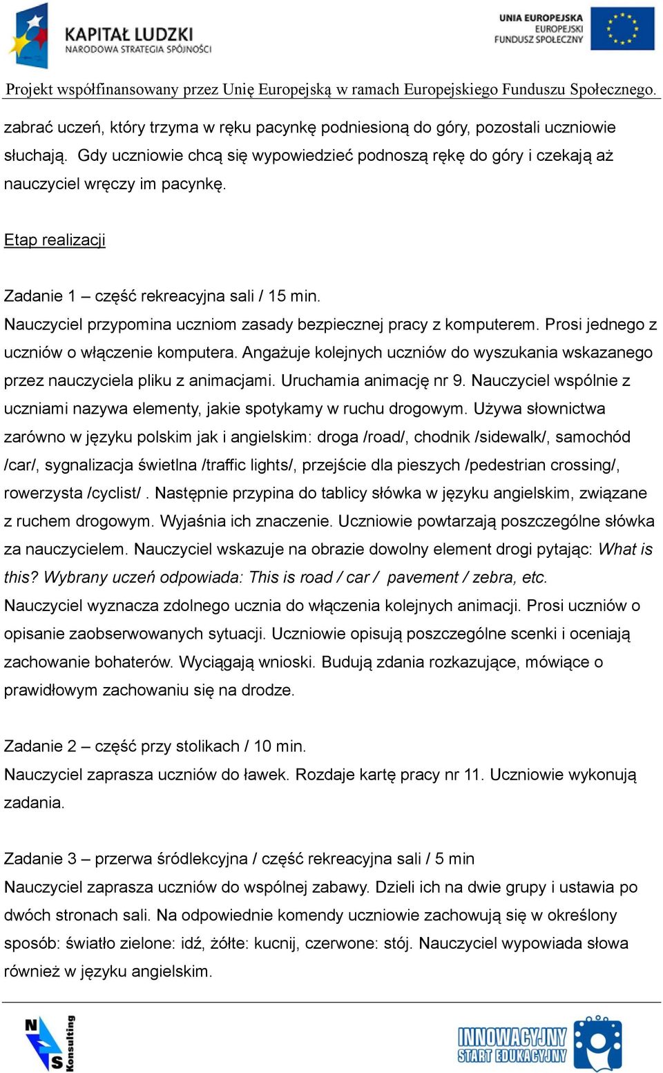 Angażuje kolejnych uczniów do wyszukania wskazanego przez nauczyciela pliku z animacjami. Uruchamia animację nr 9. Nauczyciel wspólnie z uczniami nazywa elementy, jakie spotykamy w ruchu drogowym.