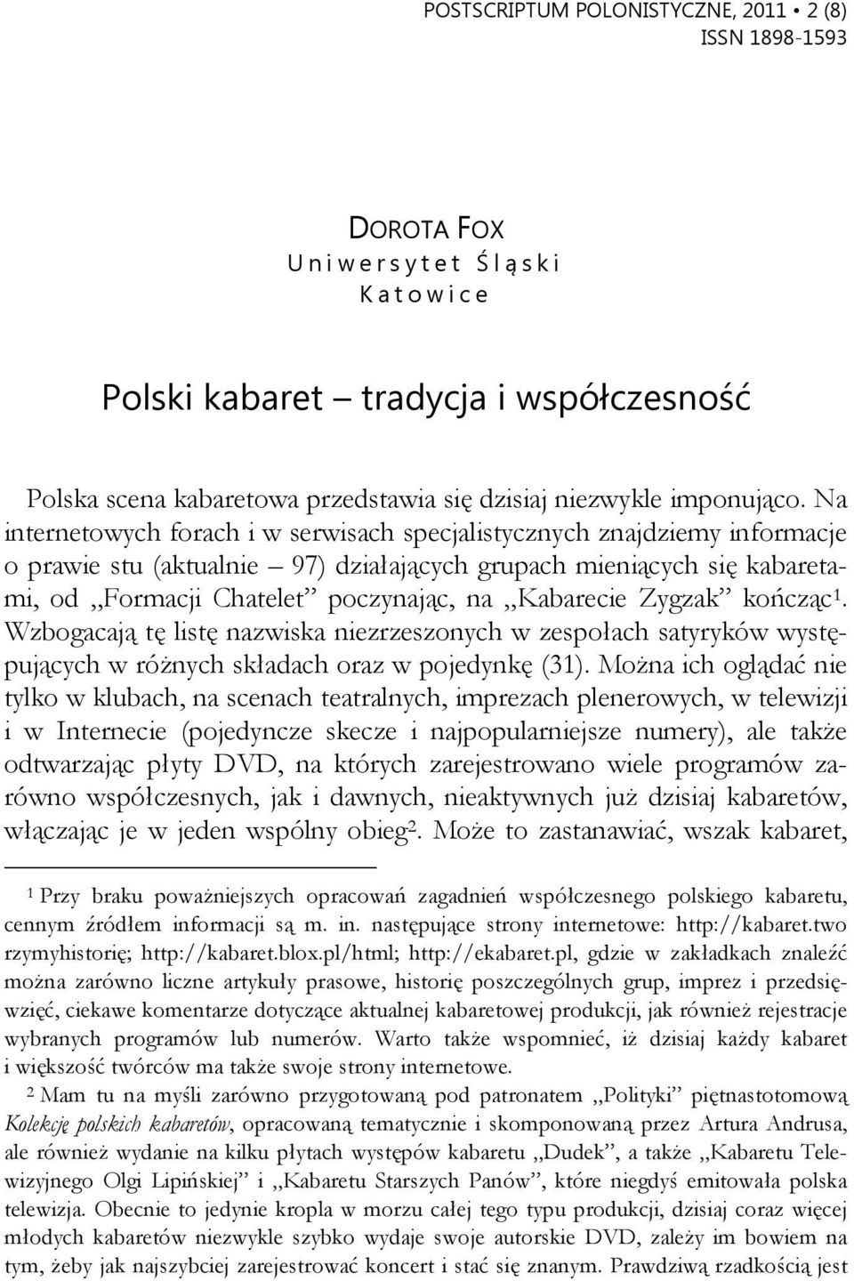 Na internetowych forach i w serwisach specjalistycznych znajdziemy informacje o prawie stu (aktualnie 97) działających grupach mieniących się kabaretami, od Formacji Chatelet poczynając, na Kabarecie