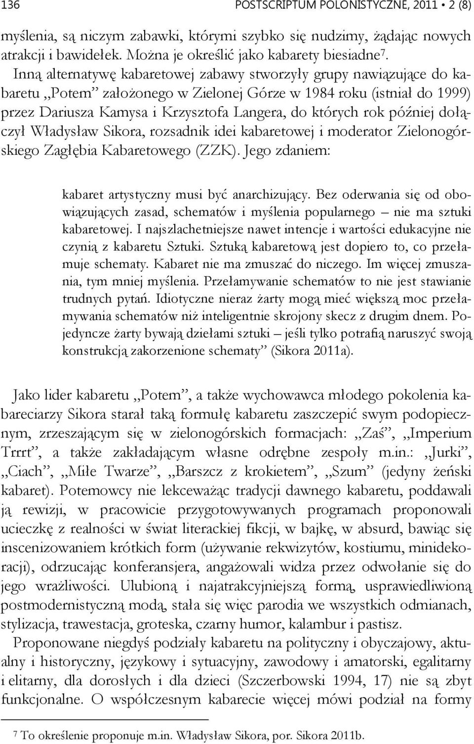 później dołączył Władysław Sikora, rozsadnik idei kabaretowej i moderator Zielonogórskiego Zagłębia Kabaretowego (ZZK). Jego zdaniem: kabaret artystyczny musi być anarchizujący.