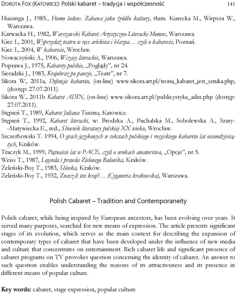 Nowaczyński A., 1906, Wczasy literackie, Warszawa. Poprawa J., 1975, Kabarety polskie, Poglądy, nr 24. Sieradzki J., 1983, Krajobraz po pauzie, Teatr, nr 7. Sikora W.