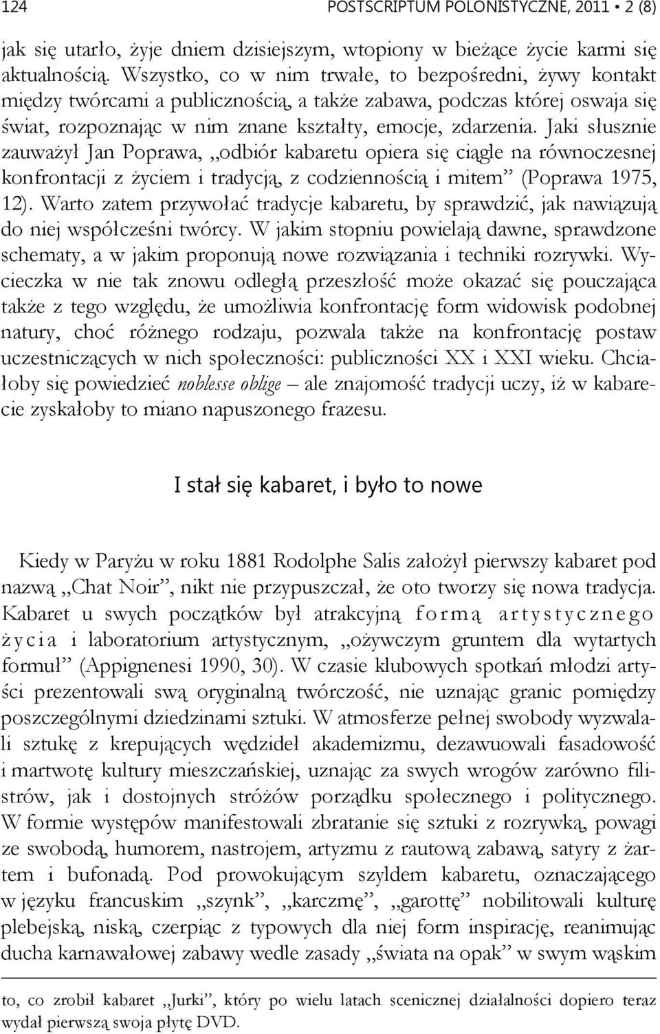 Jaki słusznie zauważył Jan Poprawa, odbiór kabaretu opiera się ciągle na równoczesnej konfrontacji z życiem i tradycją, z codziennością i mitem (Poprawa 1975, 12).