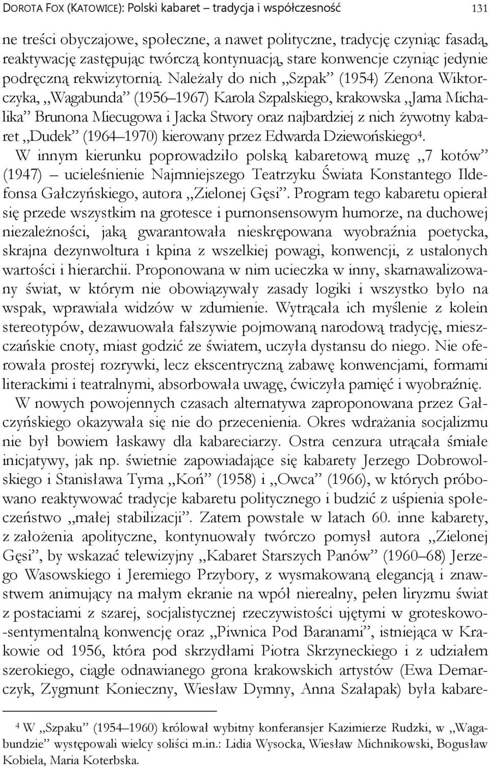 Należały do nich Szpak (1954) Zenona Wiktorczyka, Wagabunda (1956 1967) Karola Szpalskiego, krakowska Jama Michalika Brunona Miecugowa i Jacka Stwory oraz najbardziej z nich żywotny kabaret Dudek