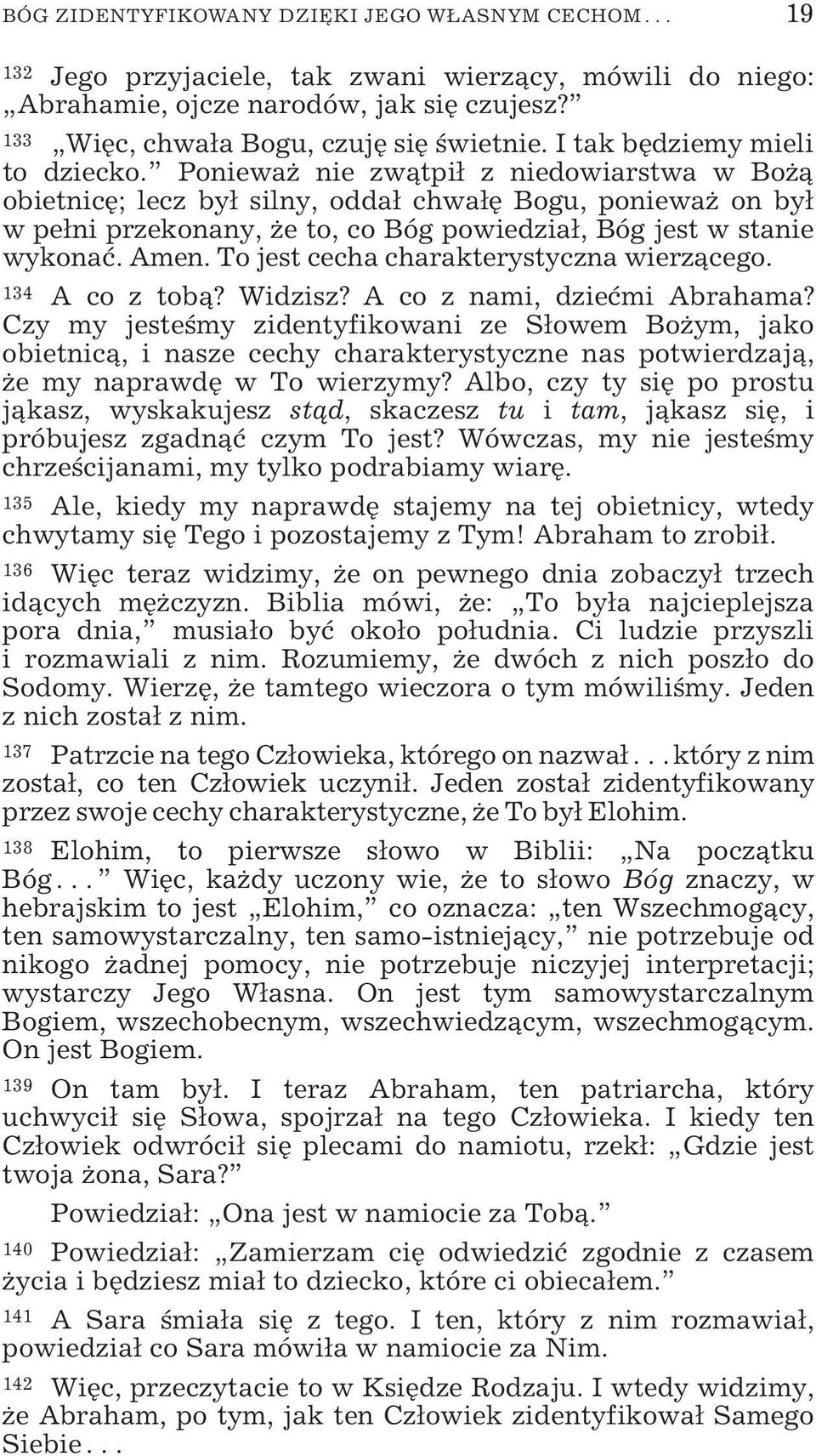 Ponieważ nie zwątpił z niedowiarstwa w Bożą obietnicę; lecz był silny, oddał chwałę Bogu, ponieważ on był w pełni przekonany, że to, co Bóg powiedział, Bóg jest w stanie wykonać. Amen.