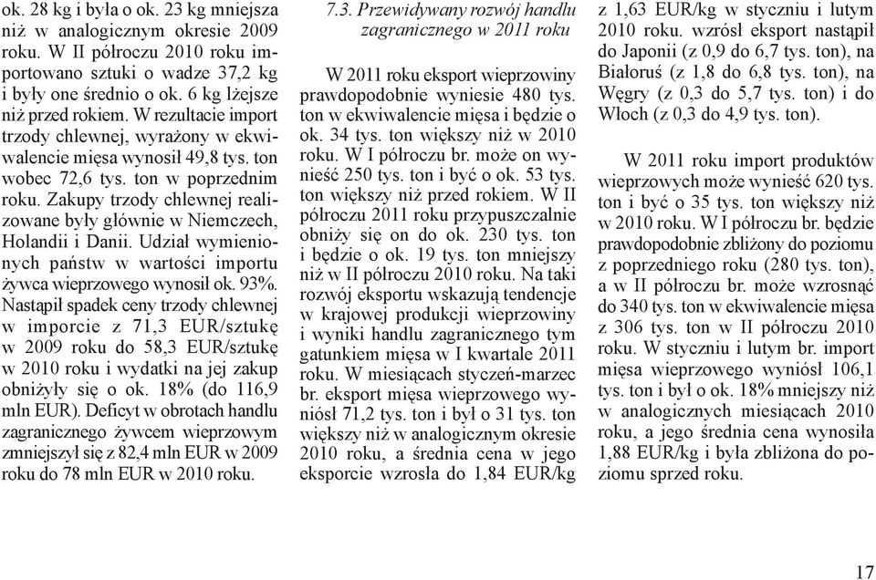 Zakupy trzody chlewnej realizowane były głównie w Niemczech, Holandii i Danii. Udział wymienionych państw w wartości importu żywca wieprzowego wynosił ok. 93%.