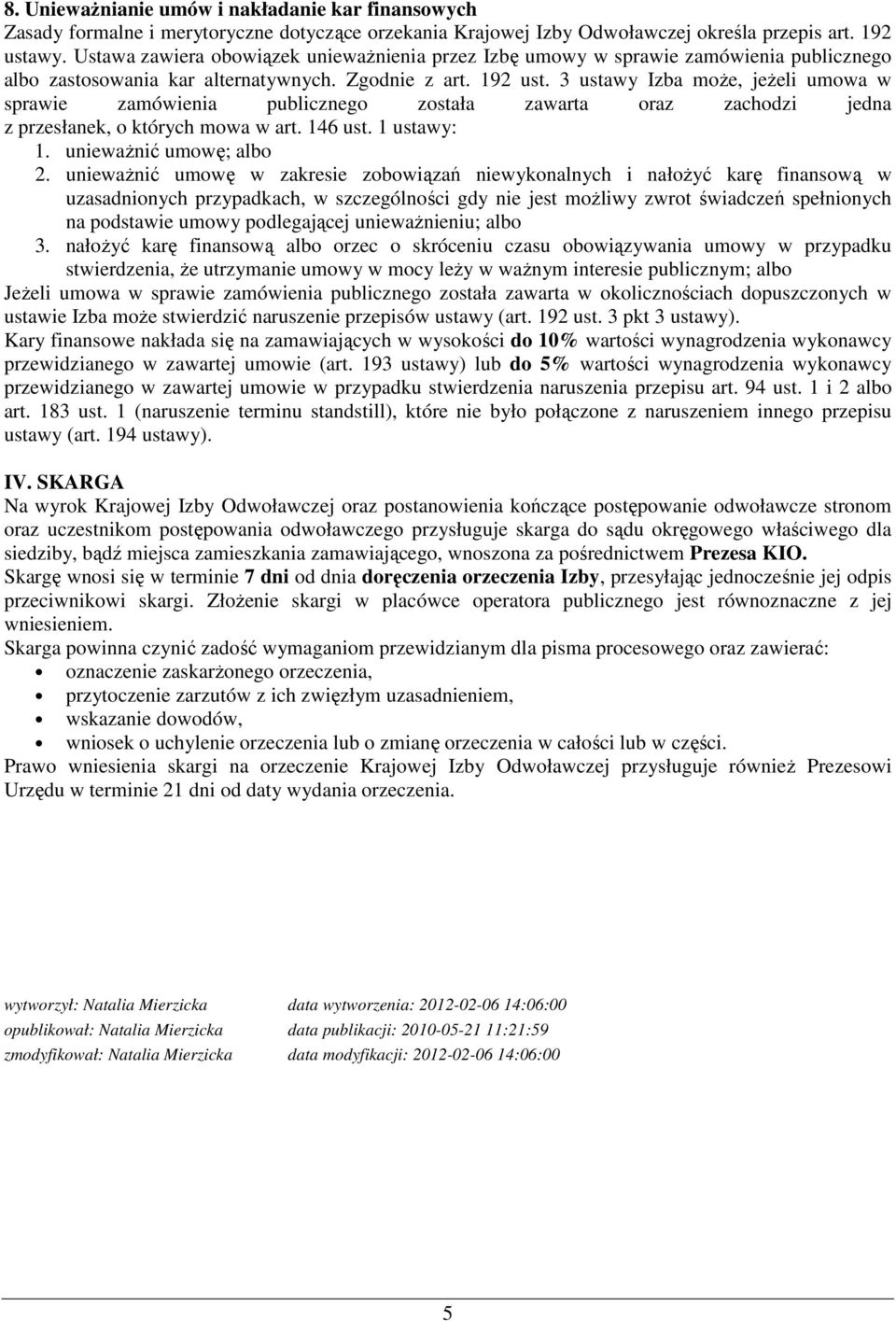 3 ustawy Izba może, jeżeli umowa w sprawie zamówienia publicznego została zawarta oraz zachodzi jedna z przesłanek, o których mowa w art. 146 ust. 1 ustawy: 1. unieważnić umowę; albo 2.