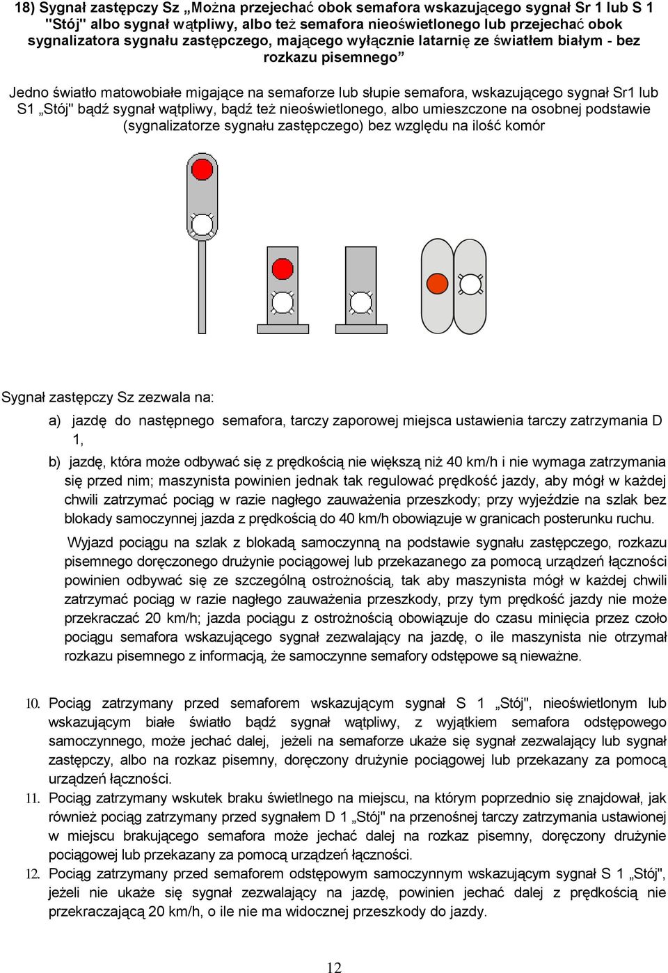 sygnał wątpliwy, bądź też nieoświetlonego, albo umieszczone na osobnej podstawie (sygnalizatorze sygnału zastępczego) bez względu na ilość komór Sygnał zastępczy Sz zezwala na: a) jazdę do następnego