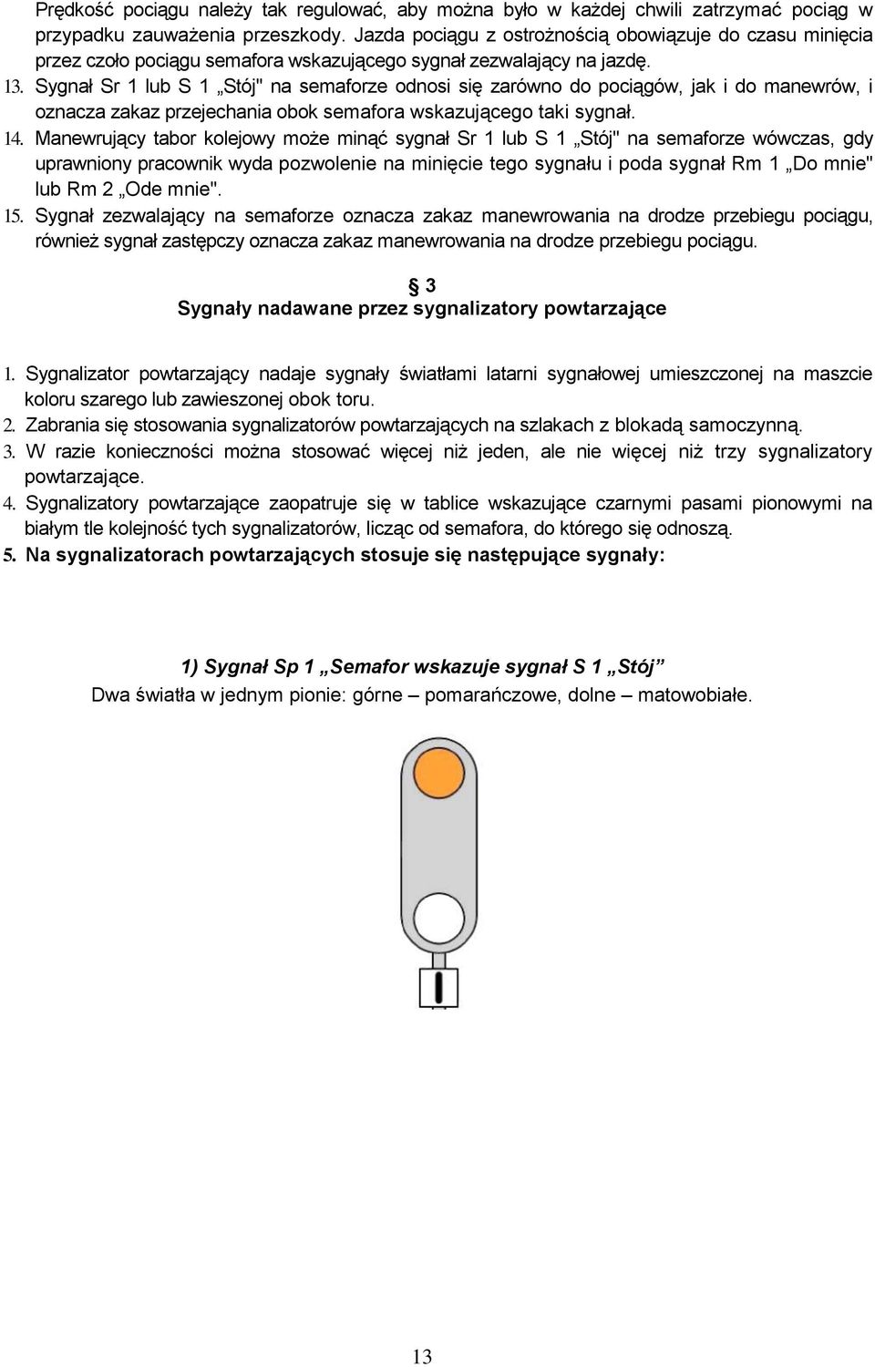 Sygnał Sr 1 lub S 1 Stój" na semaforze odnosi się zarówno do pociągów, jak i do manewrów, i oznacza zakaz przejechania obok semafora wskazującego taki sygnał. 14.